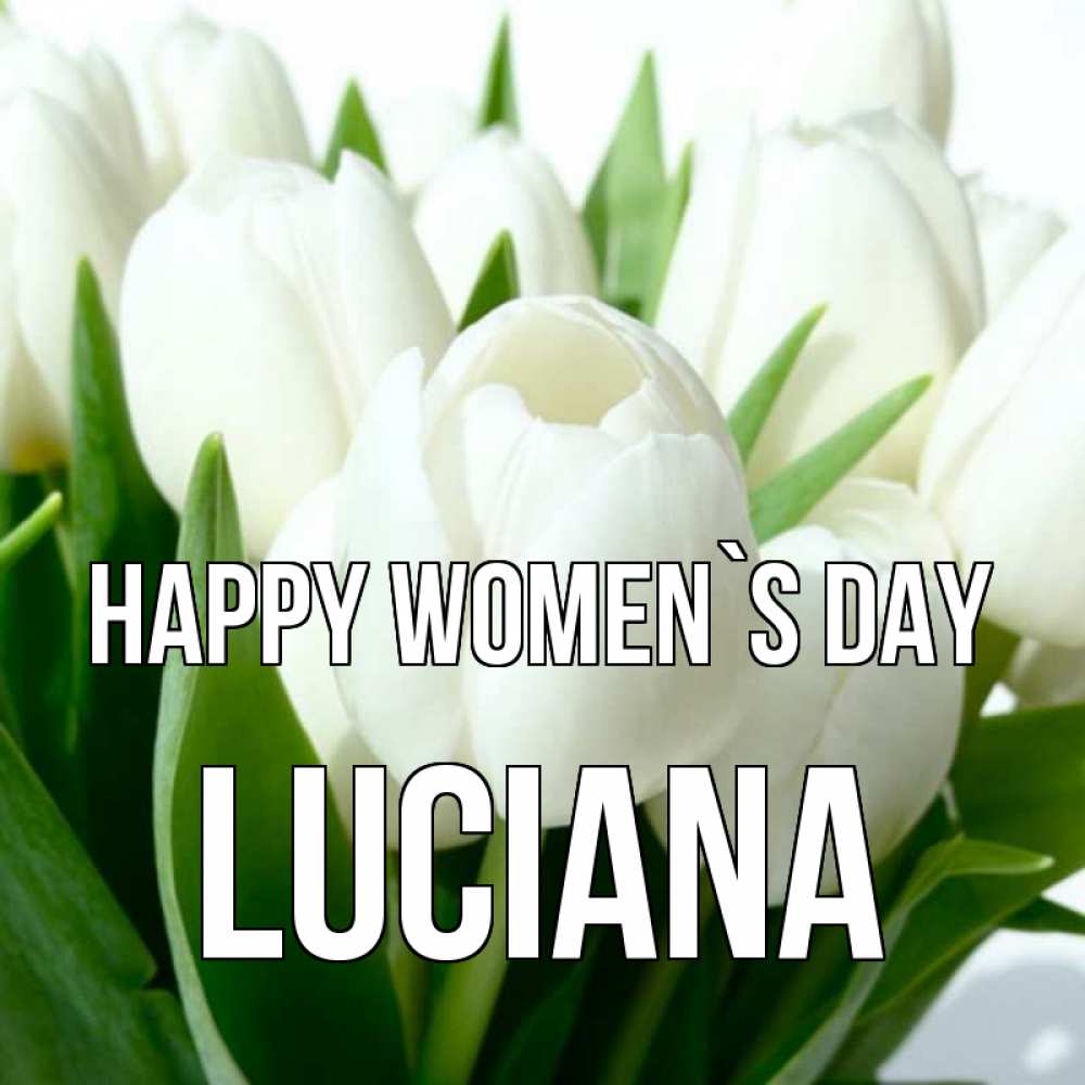 Greetings card с именем, Luciana happy women`s day цветы Greetings with text for free download 
